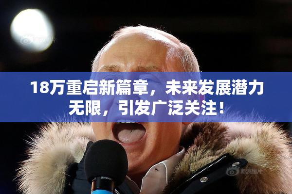 18万重启新篇章，未来发展潜力无限，引发广泛关注！