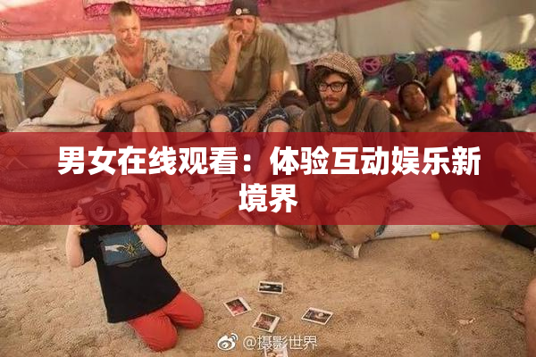 男女在线观看：体验互动娱乐新境界