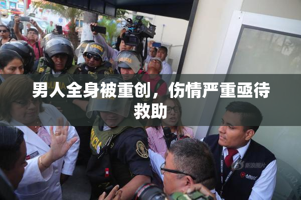 男人全身被重创，伤情严重亟待救助