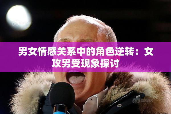 男女情感关系中的角色逆转：女攻男受现象探讨