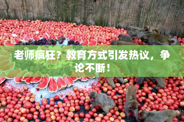 老师疯狂？教育方式引发热议，争论不断！