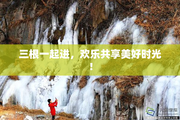 三根一起进，欢乐共享美好时光！