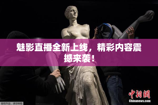 魅影直播全新上线，精彩内容震撼来袭！