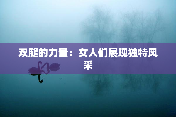 双腿的力量：女人们展现独特风采
