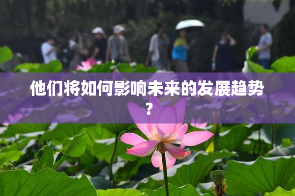 他们将如何影响未来的发展趋势？