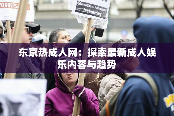 东京热成人网：探索最新成人娱乐内容与趋势