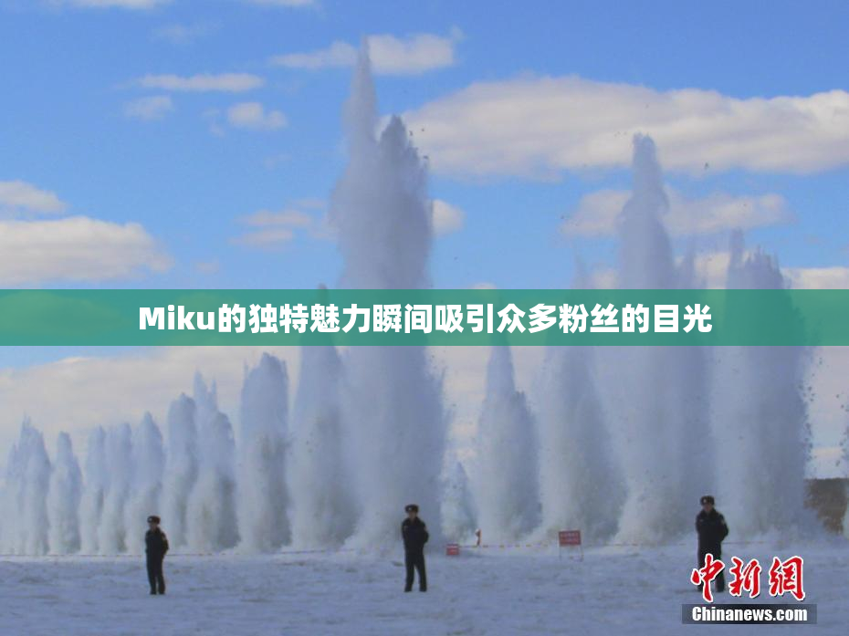 Miku的独特魅力瞬间吸引众多粉丝的目光