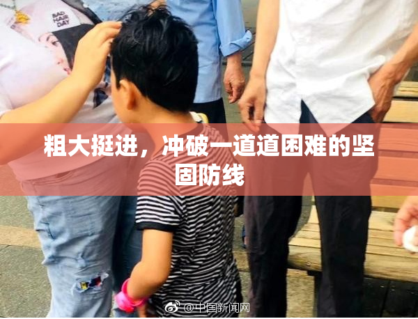 粗大挺进，冲破一道道困难的坚固防线