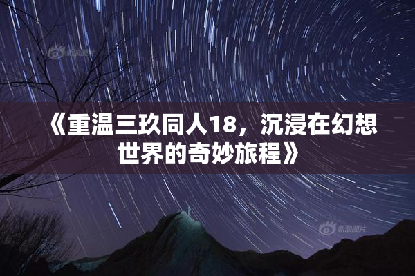 《重温三玖同人18，沉浸在幻想世界的奇妙旅程》