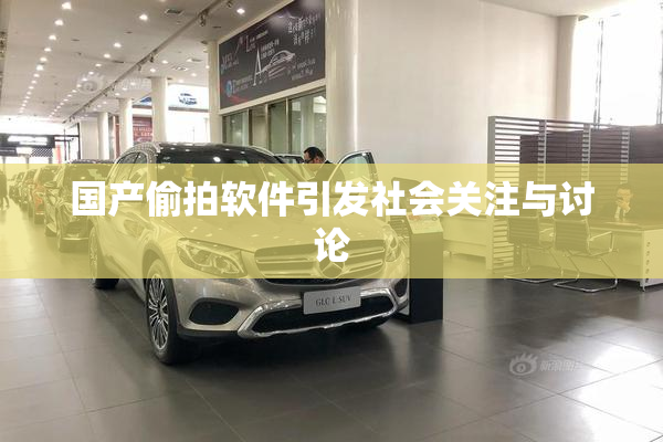 国产偷拍软件引发社会关注与讨论