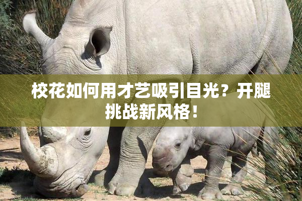 校花如何用才艺吸引目光？开腿挑战新风格！
