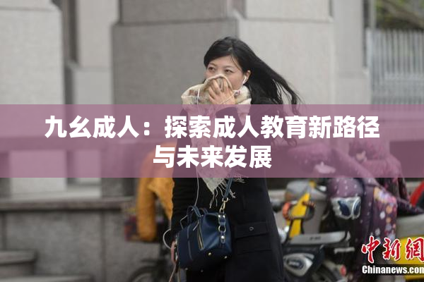 九幺成人：探索成人教育新路径与未来发展