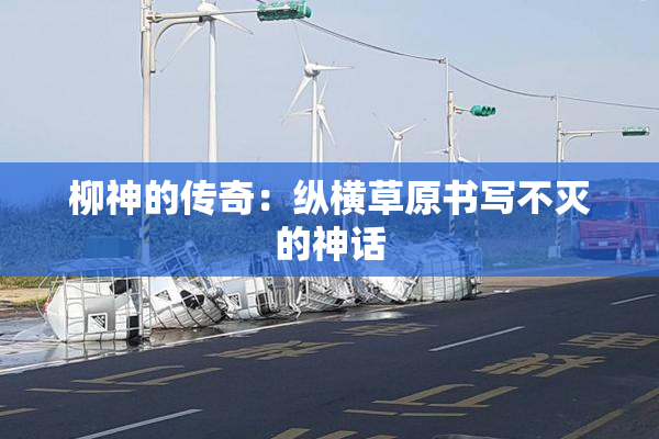 柳神的传奇：纵横草原书写不灭的神话
