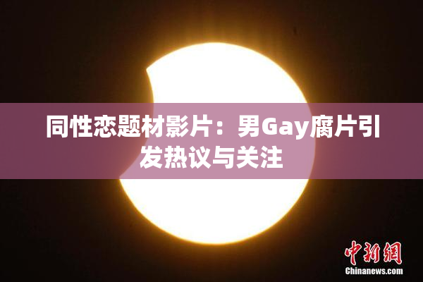 同性恋题材影片：男Gay腐片引发热议与关注