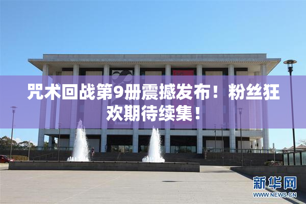 咒术回战第9册震撼发布！粉丝狂欢期待续集！