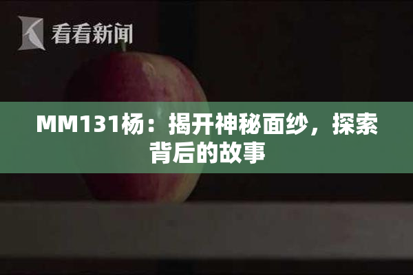 MM131杨：揭开神秘面纱，探索背后的故事