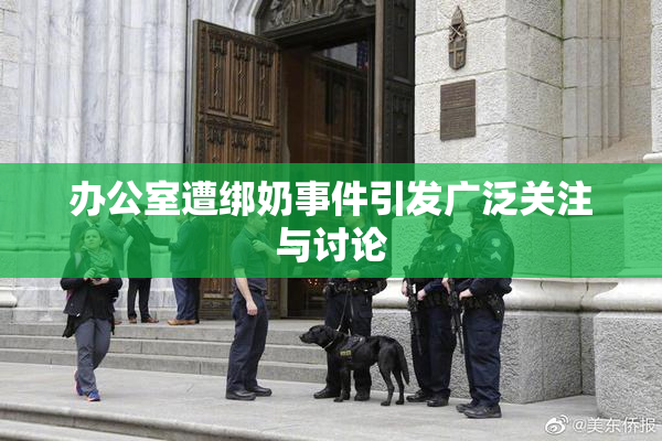 办公室遭绑奶事件引发广泛关注与讨论