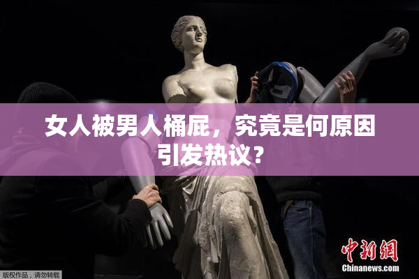 女人被男人桶屁，究竟是何原因引发热议？
