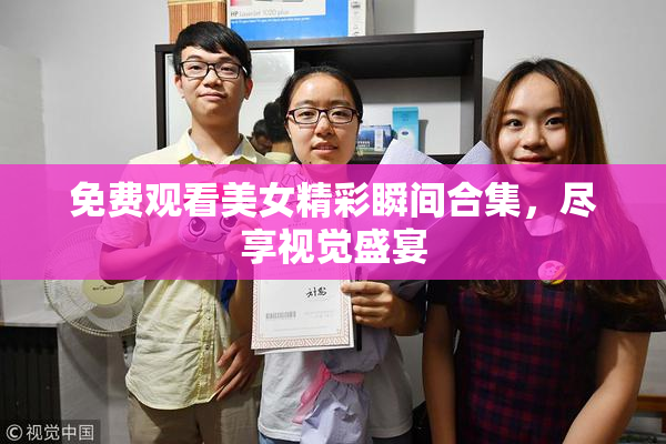 免费观看美女精彩瞬间合集，尽享视觉盛宴