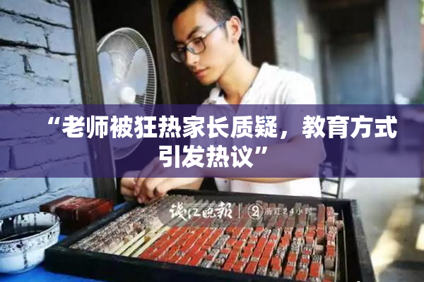 “老师被狂热家长质疑，教育方式引发热议”