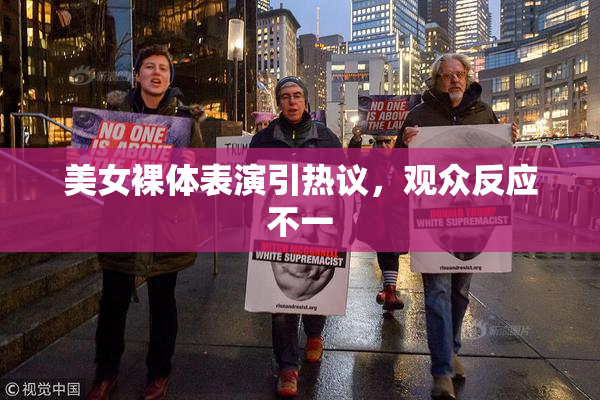 美女裸体表演引热议，观众反应不一