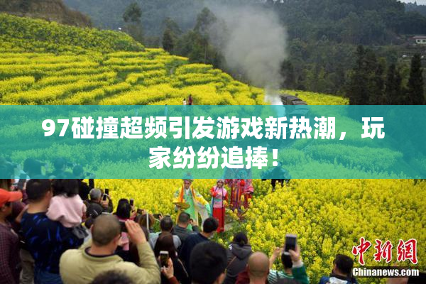 97碰撞超频引发游戏新热潮，玩家纷纷追捧！