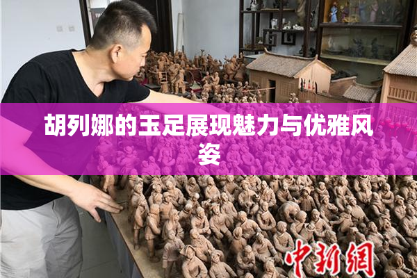 胡列娜的玉足展现魅力与优雅风姿