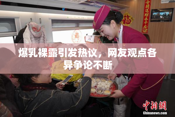 爆乳裸露引发热议，网友观点各异争论不断