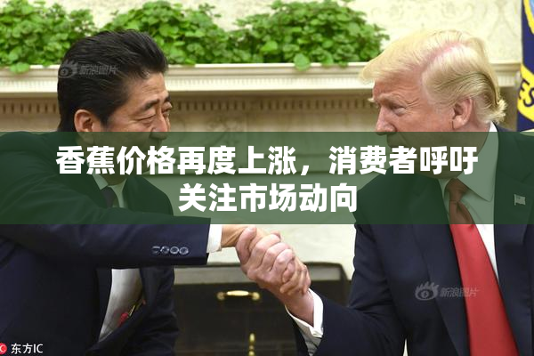 香蕉价格再度上涨，消费者呼吁关注市场动向