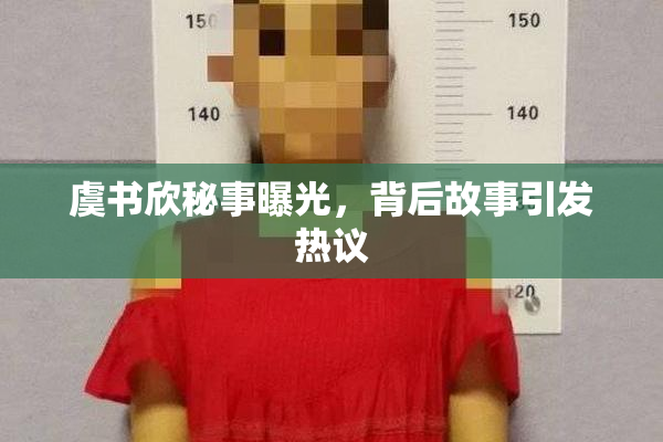 虞书欣秘事曝光，背后故事引发热议