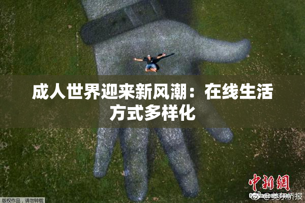 成人世界迎来新风潮：在线生活方式多样化