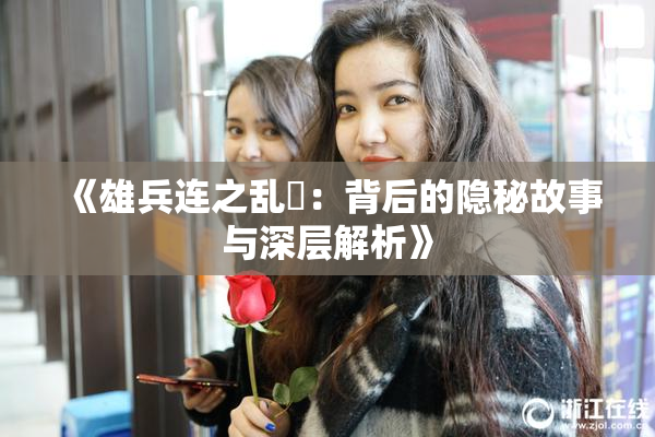 《雄兵连之乱婬：背后的隐秘故事与深层解析》