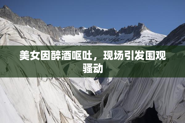 美女因醉酒呕吐，现场引发围观骚动