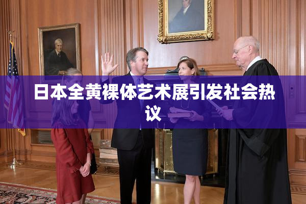 日本全黄裸体艺术展引发社会热议