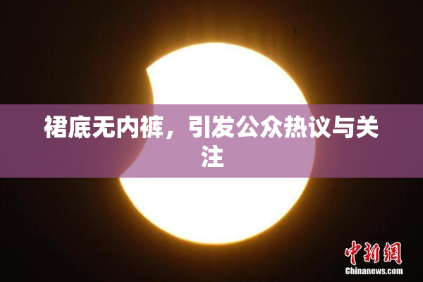裙底无内裤，引发公众热议与关注