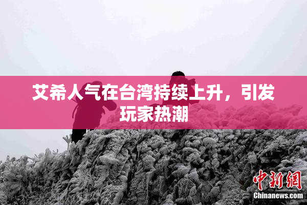 艾希人气在台湾持续上升，引发玩家热潮