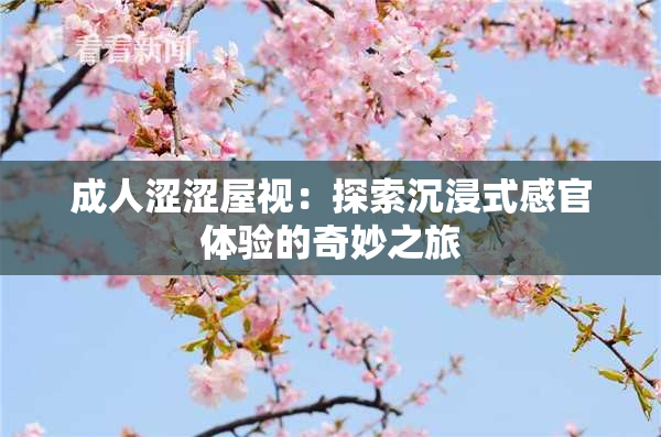 成人涩涩屋视：探索沉浸式感官体验的奇妙之旅