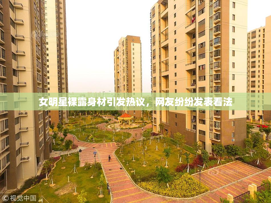 女明星裸露身材引发热议，网友纷纷发表看法