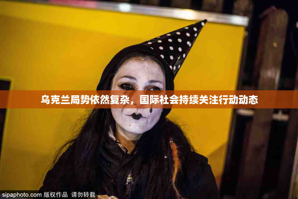 乌克兰局势依然复杂，国际社会持续关注行动动态
