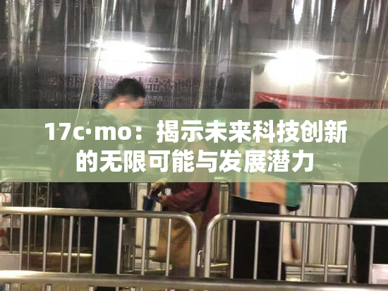 17c·mo：揭示未来科技创新的无限可能与发展潜力