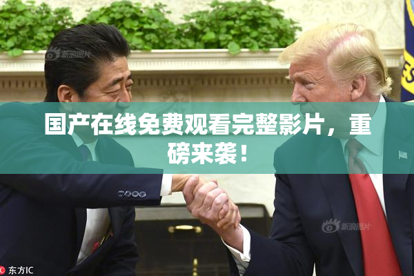 国产在线免费观看完整影片，重磅来袭！