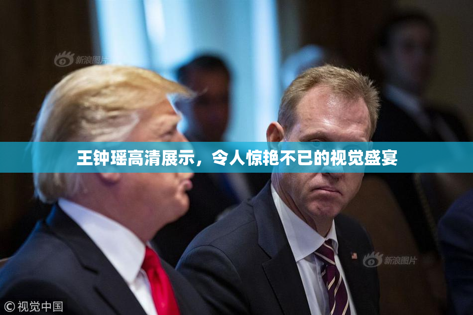王钟瑶高清展示，令人惊艳不已的视觉盛宴