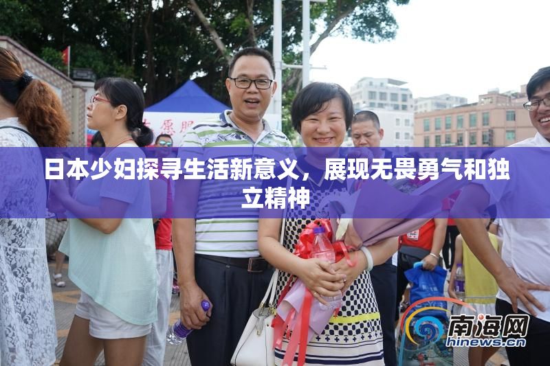 日本少妇探寻生活新意义，展现无畏勇气和独立精神