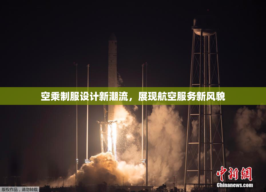 空乘制服设计新潮流，展现航空服务新风貌