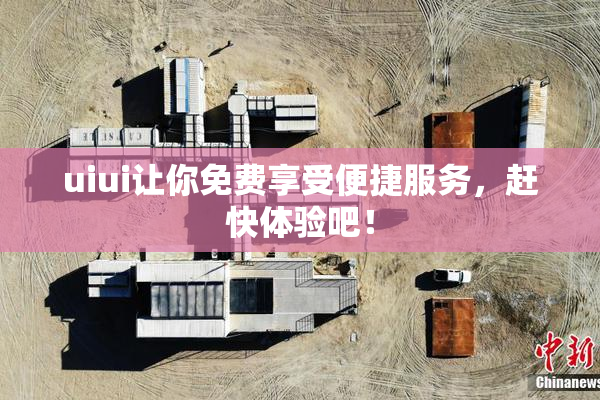 uiui让你免费享受便捷服务，赶快体验吧！