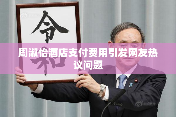 周淑怡酒店支付费用引发网友热议问题