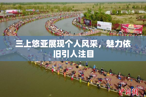 三上悠亚展现个人风采，魅力依旧引人注目