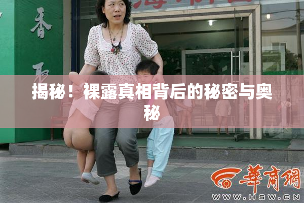 揭秘！裸露真相背后的秘密与奥秘