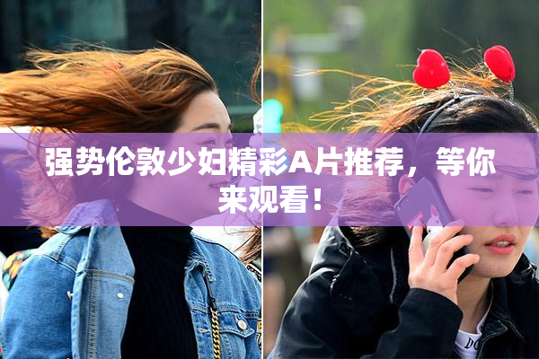 强势伦敦少妇精彩A片推荐，等你来观看！