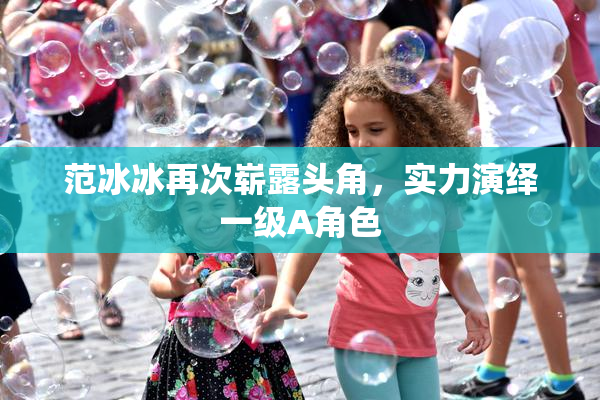 范冰冰再次崭露头角，实力演绎一级A角色